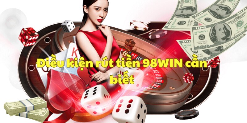 Điều kiện rút tiền 98win cần biết