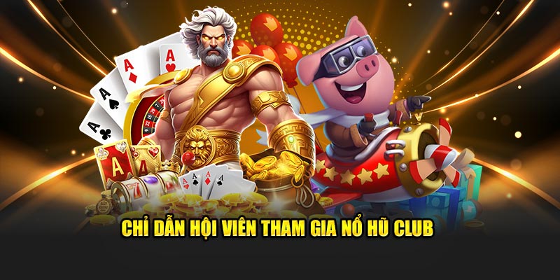 Chỉ dẫn hội viên tham gia nổ hũ Club 