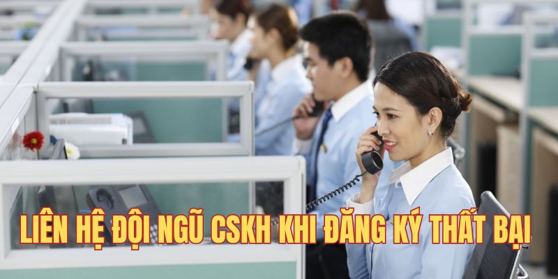 Liên hệ đội ngũ CSKH khi đăng ký thất bại