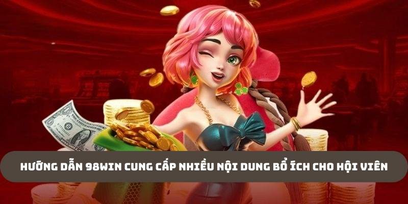 Hướng dẫn 98WIN cung cấp nhiều nội dung bổ ích cho hội viên