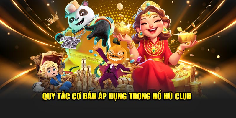 Quy tắc cơ bản áp dụng trong nổ hũ Club 