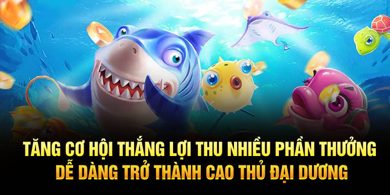 Tăng cơ hội thắng lợi thu nhiều phần thưởng dễ dàng trở thành cao thủ đại dương